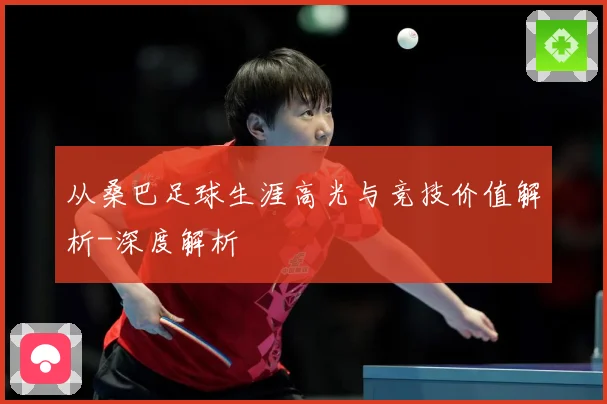 从桑巴足球生涯高光与竞技价值解析-深度解析
