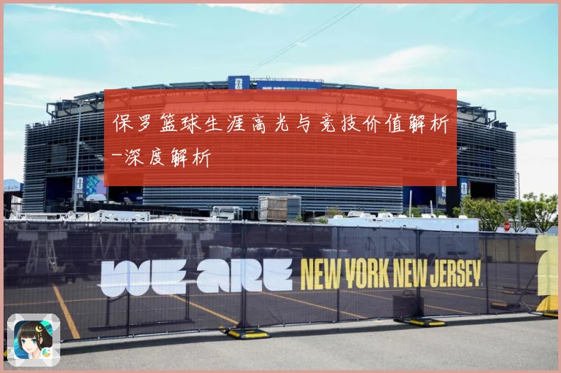 保罗篮球生涯高光与竞技价值解析-深度解析