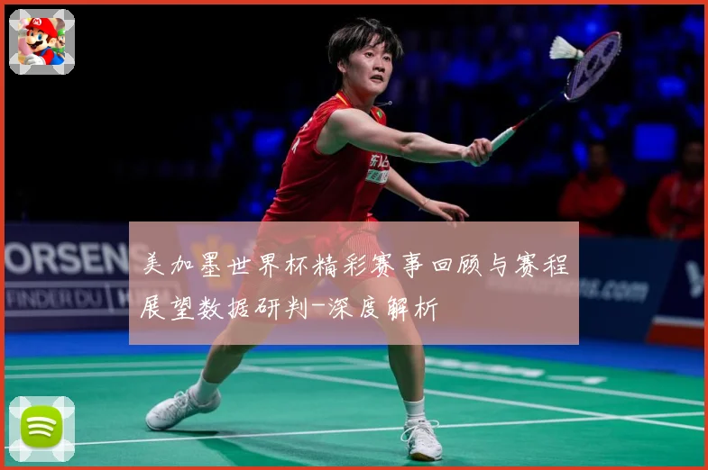 美加墨世界杯精彩赛事回顾与赛程展望数据研判-深度解析