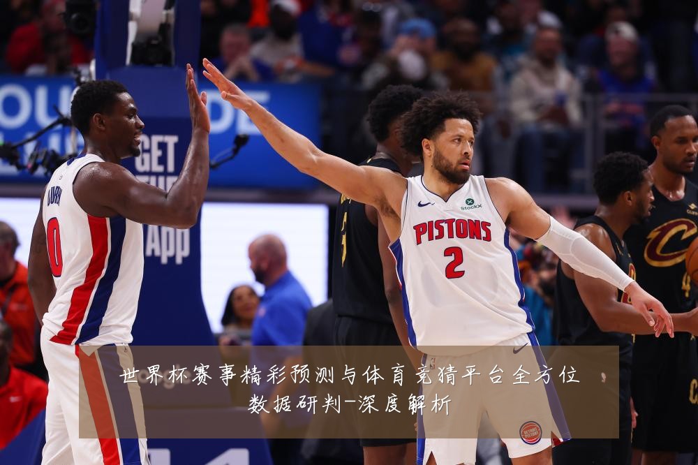 世界杯赛事精彩预测与体育竞猜平台全方位数据研判-深度解析